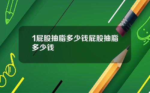 1屁股抽脂多少钱屁股抽脂多少钱