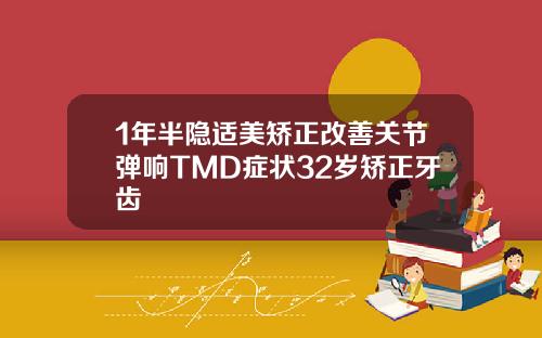 1年半隐适美矫正改善关节弹响TMD症状32岁矫正牙齿