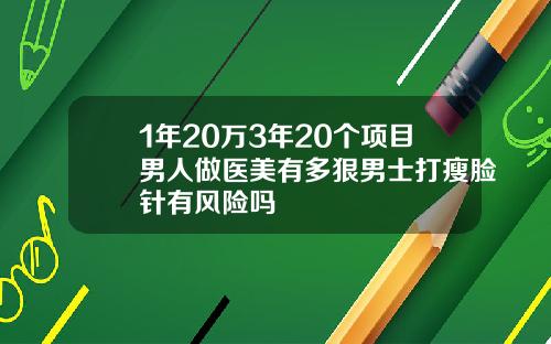 1年20万3年20个项目男人做医美有多狠男士打瘦脸针有风险吗