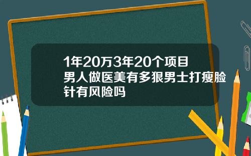 1年20万3年20个项目男人做医美有多狠男士打瘦脸针有风险吗