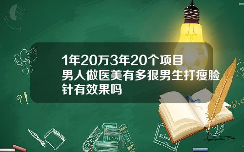 1年20万3年20个项目男人做医美有多狠男生打瘦脸针有效果吗