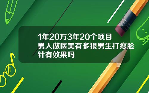 1年20万3年20个项目男人做医美有多狠男生打瘦脸针有效果吗