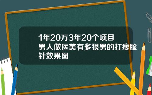 1年20万3年20个项目男人做医美有多狠男的打瘦脸针效果图