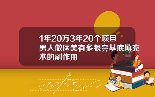 1年20万3年20个项目男人做医美有多狠鼻基底填充术的副作用