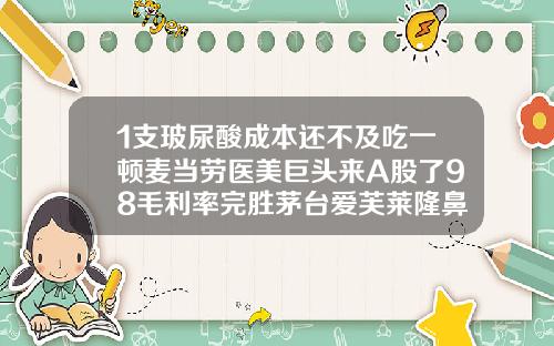 1支玻尿酸成本还不及吃一顿麦当劳医美巨头来A股了98毛利率完胜茅台爱芙莱隆鼻多少钱一支