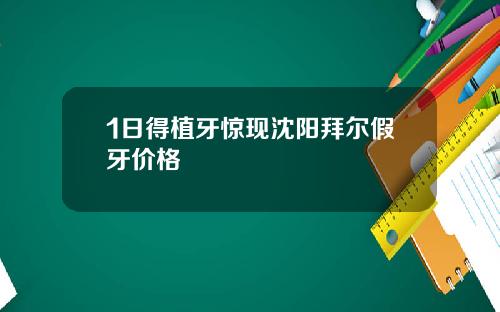 1日得植牙惊现沈阳拜尔假牙价格