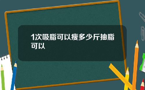 1次吸脂可以瘦多少斤抽脂可以