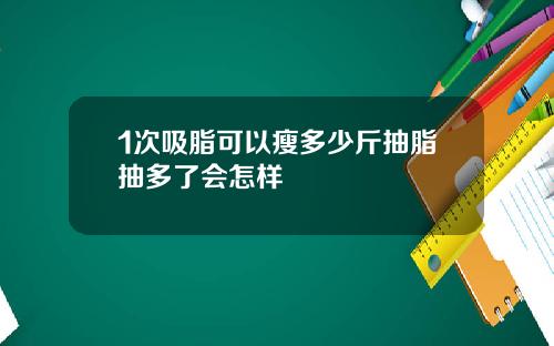 1次吸脂可以瘦多少斤抽脂抽多了会怎样