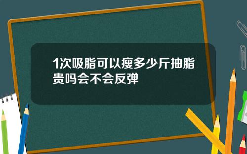 1次吸脂可以瘦多少斤抽脂贵吗会不会反弹