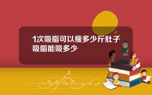 1次吸脂可以瘦多少斤肚子吸脂能吸多少