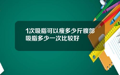 1次吸脂可以瘦多少斤腹部吸脂多少一次比较好