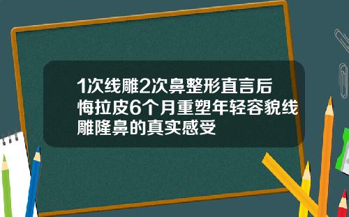 1次线雕2次鼻整形直言后悔拉皮6个月重塑年轻容貌线雕隆鼻的真实感受