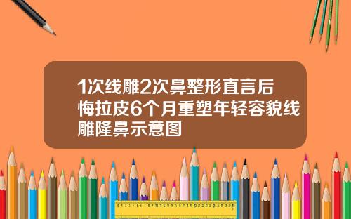 1次线雕2次鼻整形直言后悔拉皮6个月重塑年轻容貌线雕隆鼻示意图