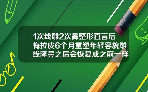 1次线雕2次鼻整形直言后悔拉皮6个月重塑年轻容貌雕线隆鼻之后会恢复成之前一样吗