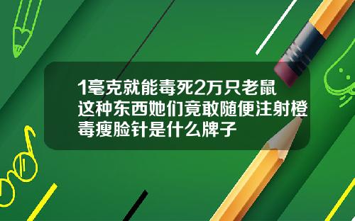 1毫克就能毒死2万只老鼠这种东西她们竟敢随便注射橙毒瘦脸针是什么牌子