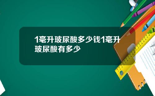 1毫升玻尿酸多少钱1毫升玻尿酸有多少