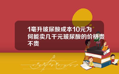 1毫升玻尿酸成本10元为何能卖几千元玻尿酸的价格贵不贵