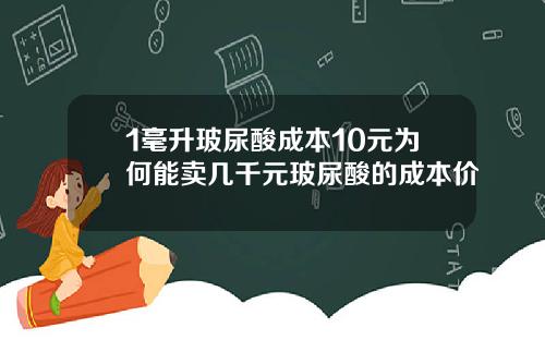 1毫升玻尿酸成本10元为何能卖几千元玻尿酸的成本价
