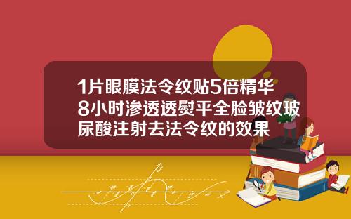 1片眼膜法令纹贴5倍精华8小时渗透透熨平全脸皱纹玻尿酸注射去法令纹的效果