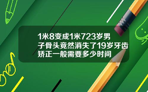 1米8变成1米723岁男子骨头竟然消失了19岁牙齿矫正一般需要多少时间