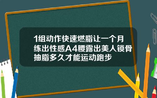 1组动作快速燃脂让一个月练出性感A4腰露出美人锁骨抽脂多久才能运动跑步