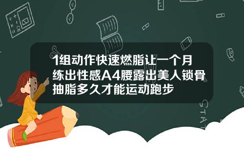 1组动作快速燃脂让一个月练出性感A4腰露出美人锁骨抽脂多久才能运动跑步