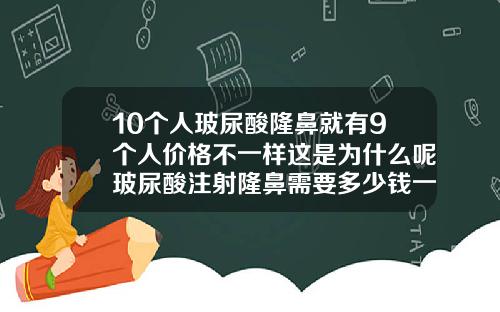 10个人玻尿酸隆鼻就有9个人价格不一样这是为什么呢玻尿酸注射隆鼻需要多少钱一针