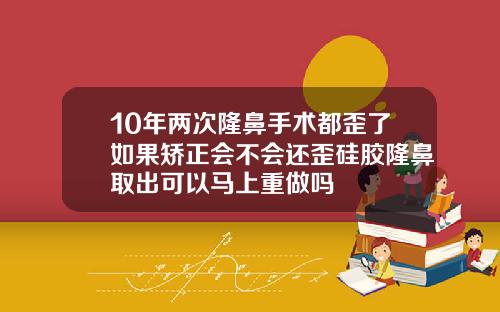 10年两次隆鼻手术都歪了如果矫正会不会还歪硅胶隆鼻取出可以马上重做吗