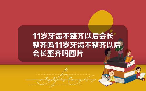 11岁牙齿不整齐以后会长整齐吗11岁牙齿不整齐以后会长整齐吗图片