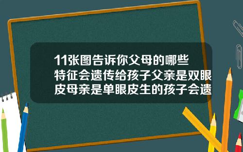 11张图告诉你父母的哪些特征会遗传给孩子父亲是双眼皮母亲是单眼皮生的孩子会遗传吗