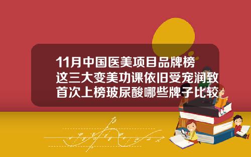 11月中国医美项目品牌榜这三大变美功课依旧受宠润致首次上榜玻尿酸哪些牌子比较好一点