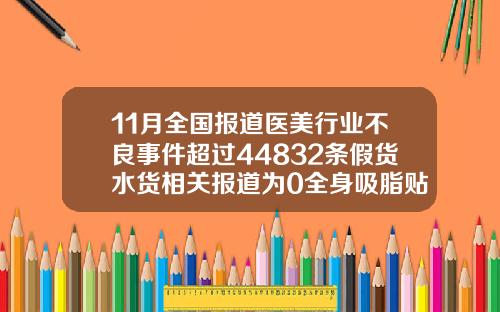 11月全国报道医美行业不良事件超过44832条假货水货相关报道为0全身吸脂贴吧