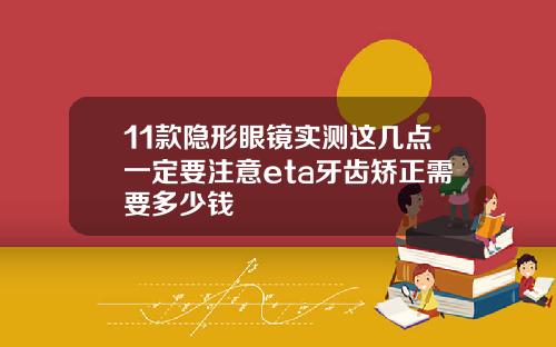11款隐形眼镜实测这几点一定要注意eta牙齿矫正需要多少钱