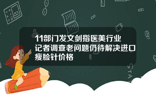 11部门发文剑指医美行业记者调查老问题仍待解决进口瘦脸针价格