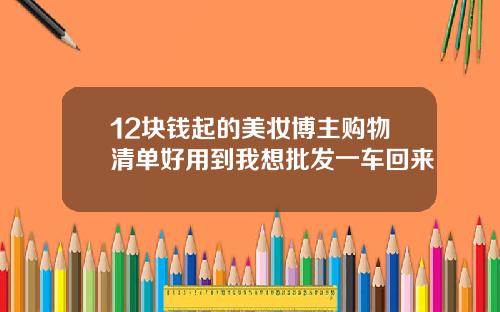 12块钱起的美妆博主购物清单好用到我想批发一车回来