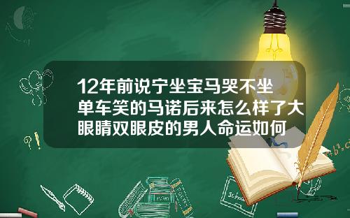 12年前说宁坐宝马哭不坐单车笑的马诺后来怎么样了大眼睛双眼皮的男人命运如何