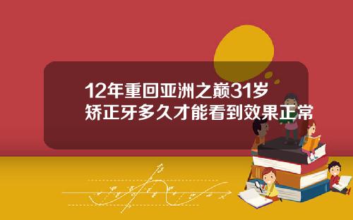 12年重回亚洲之巅31岁矫正牙多久才能看到效果正常