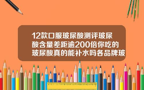 12款口服玻尿酸测评玻尿酸含量差距逾200倍你吃的玻尿酸真的能补水吗各品牌玻尿酸价格对比