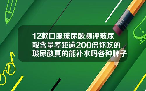 12款口服玻尿酸测评玻尿酸含量差距逾200倍你吃的玻尿酸真的能补水吗各种牌子玻尿酸价格图片