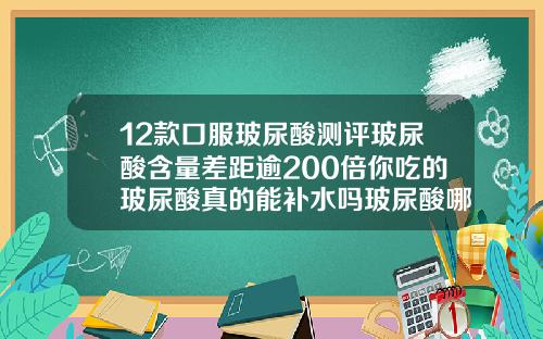 12款口服玻尿酸测评玻尿酸含量差距逾200倍你吃的玻尿酸真的能补水吗玻尿酸哪个品牌最好的选择