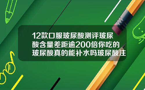 12款口服玻尿酸测评玻尿酸含量差距逾200倍你吃的玻尿酸真的能补水吗玻尿酸注射价格表