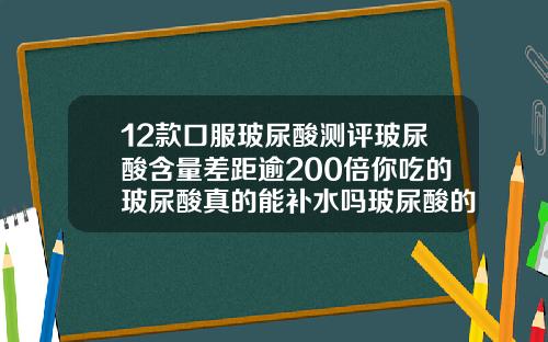 12款口服玻尿酸测评玻尿酸含量差距逾200倍你吃的玻尿酸真的能补水吗玻尿酸的作用和功效是什么样的图片