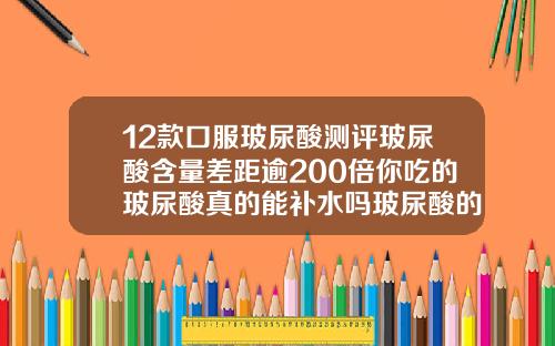12款口服玻尿酸测评玻尿酸含量差距逾200倍你吃的玻尿酸真的能补水吗玻尿酸的可以维持多久
