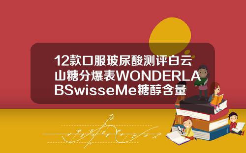 12款口服玻尿酸测评白云山糖分爆表WONDERLABSwisseMe糖醇含量较高或致腹泻玻尿酸各个品牌的价格对比