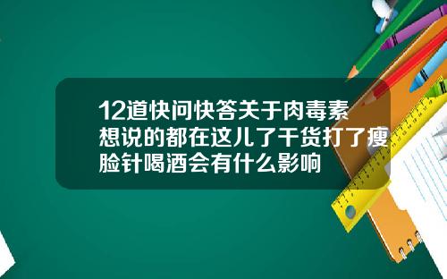 12道快问快答关于肉毒素想说的都在这儿了干货打了瘦脸针喝酒会有什么影响