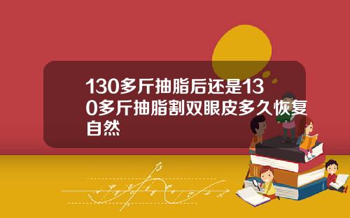 130多斤抽脂后还是130多斤抽脂割双眼皮多久恢复自然