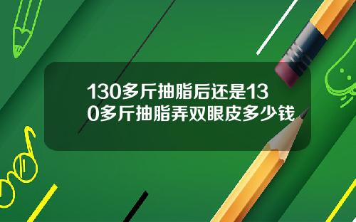 130多斤抽脂后还是130多斤抽脂弄双眼皮多少钱