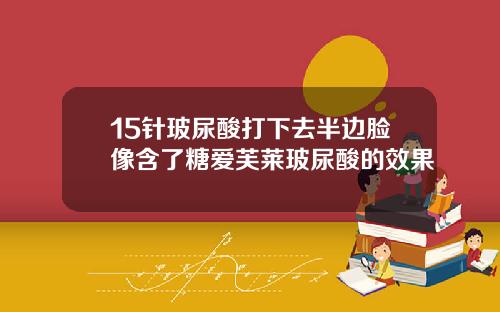 15针玻尿酸打下去半边脸像含了糖爱芙莱玻尿酸的效果