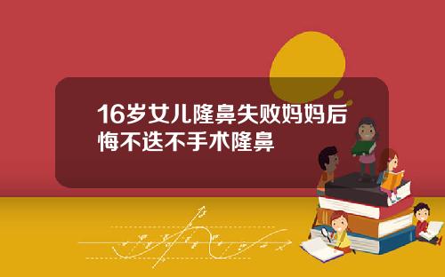 16岁女儿隆鼻失败妈妈后悔不迭不手术隆鼻