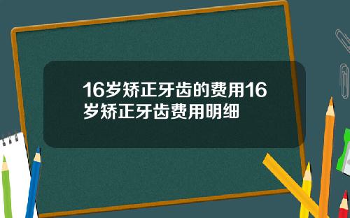 16岁矫正牙齿的费用16岁矫正牙齿费用明细